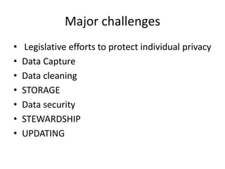 Major challenges
• Legislative efforts to protect individual privacy
• Data Capture
• Data cleaning
• STORAGE
• Data security
• STEWARDSHIP
• UPDATING
 