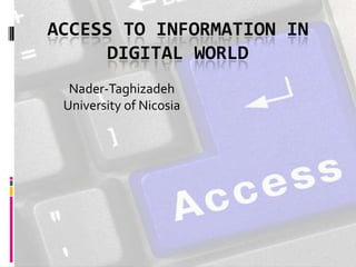 ACCESS TO INFORMATION IN
DIGITAL WORLD
Nader-Taghizadeh
University of Nicosia

 