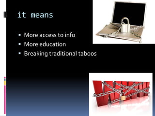 it means
 More access to info
 More education

 Breaking traditional taboos

 