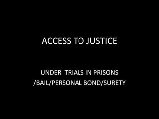 ACCESS TO JUSTICE
UNDER TRIALS IN PRISONS
/BAIL/PERSONAL BOND/SURETY
 