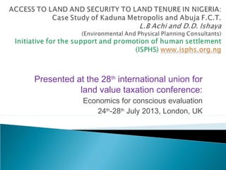 Presented at the 28th
international union for
land value taxation conference:
Economics for conscious evaluation
24th
-28th
July 2013, London, UK
 