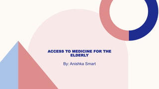 ACCESS TO MEDICINE FOR THE
ELDERLY
By: Anishka Smart
 