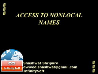 ACCESS TO NONLOCAL
NAMES
Shashwat Shriparv
dwivedishashwat@gmail.com
InfinitySoft
 
