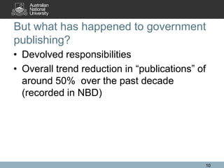 But what has happened to government
publishing?
• Devolved responsibilities
• Overall trend reduction in “publications” of
  around 50% over the past decade
  (recorded in NBD)




                                             10
 