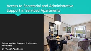 Access to Secretarial and Administrative
Support in Serviced Apartments
Enhancing Your Stay with Professional
Assistance
By PAJASA Apartments
 