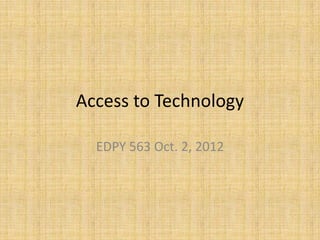Access to Technology

  EDPY 563 Oct. 2, 2012
 