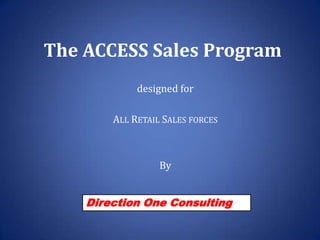 The ACCESS Sales Program designed for  All Retail Sales forces By Direction One Consulting 