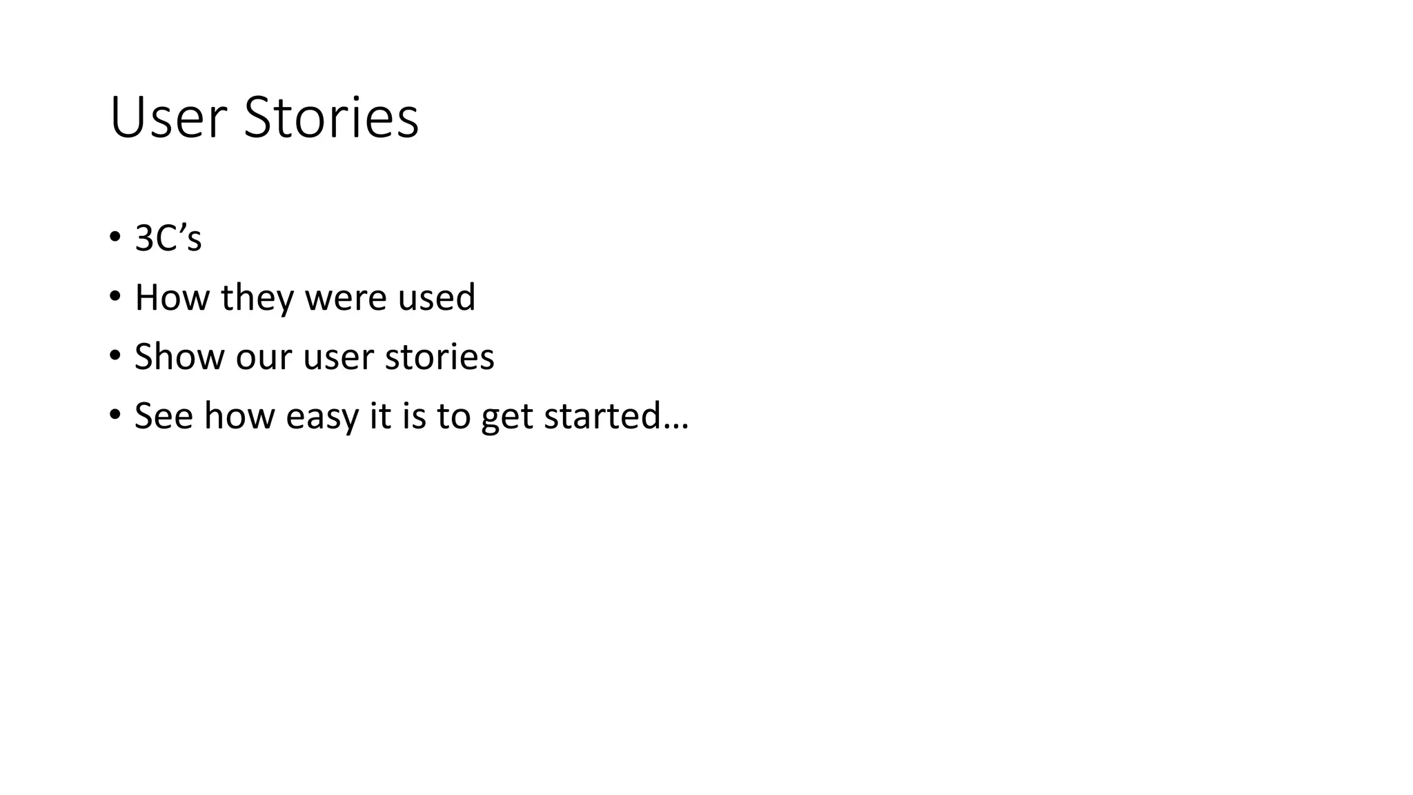 User Stories
• 3C’s
• How they were used
• Show our user stories
• See how easy it is to get started…
 