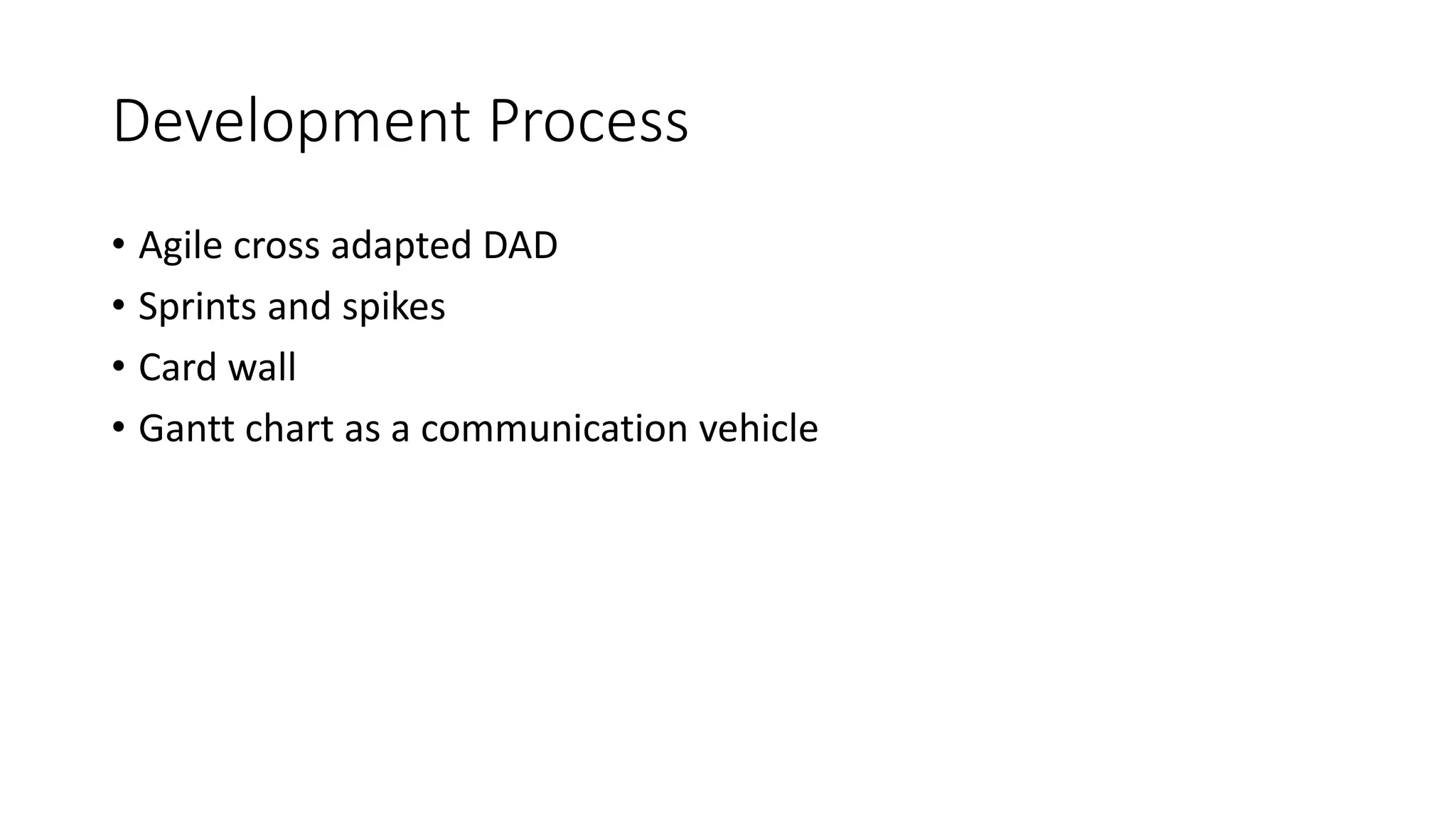 Development Process
• Agile cross adapted DAD
• Sprints and spikes
• Card wall
• Gantt chart as a communication vehicle
 