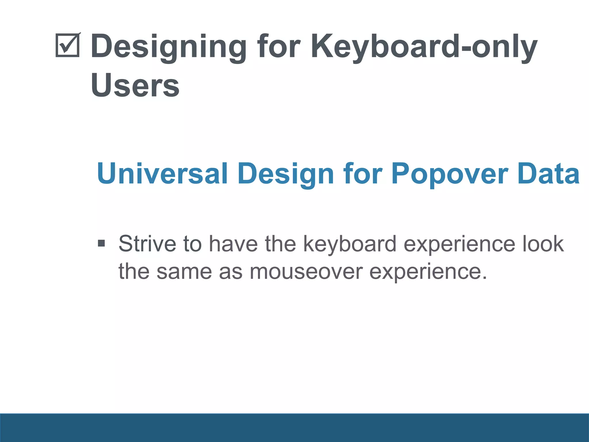  Designing for Keyboard-only
Users
Universal Design for Popover Data
 Strive to have the keyboard experience look
the same as mouseover experience.
 