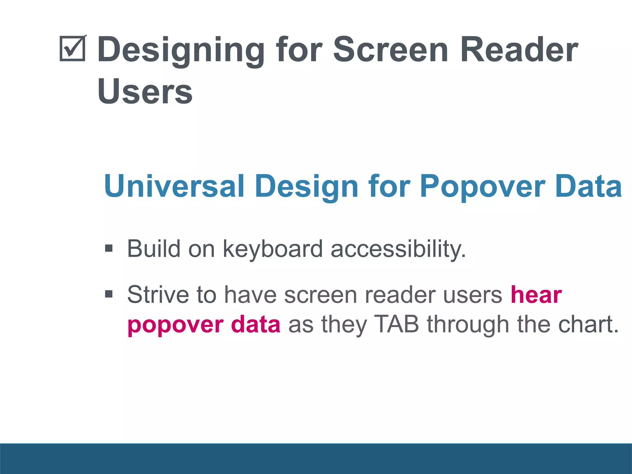  Designing for Screen Reader
Users
Universal Design for Popover Data
 Build on keyboard accessibility.
 Strive to have screen reader users hear
popover data as they TAB through the chart.
 