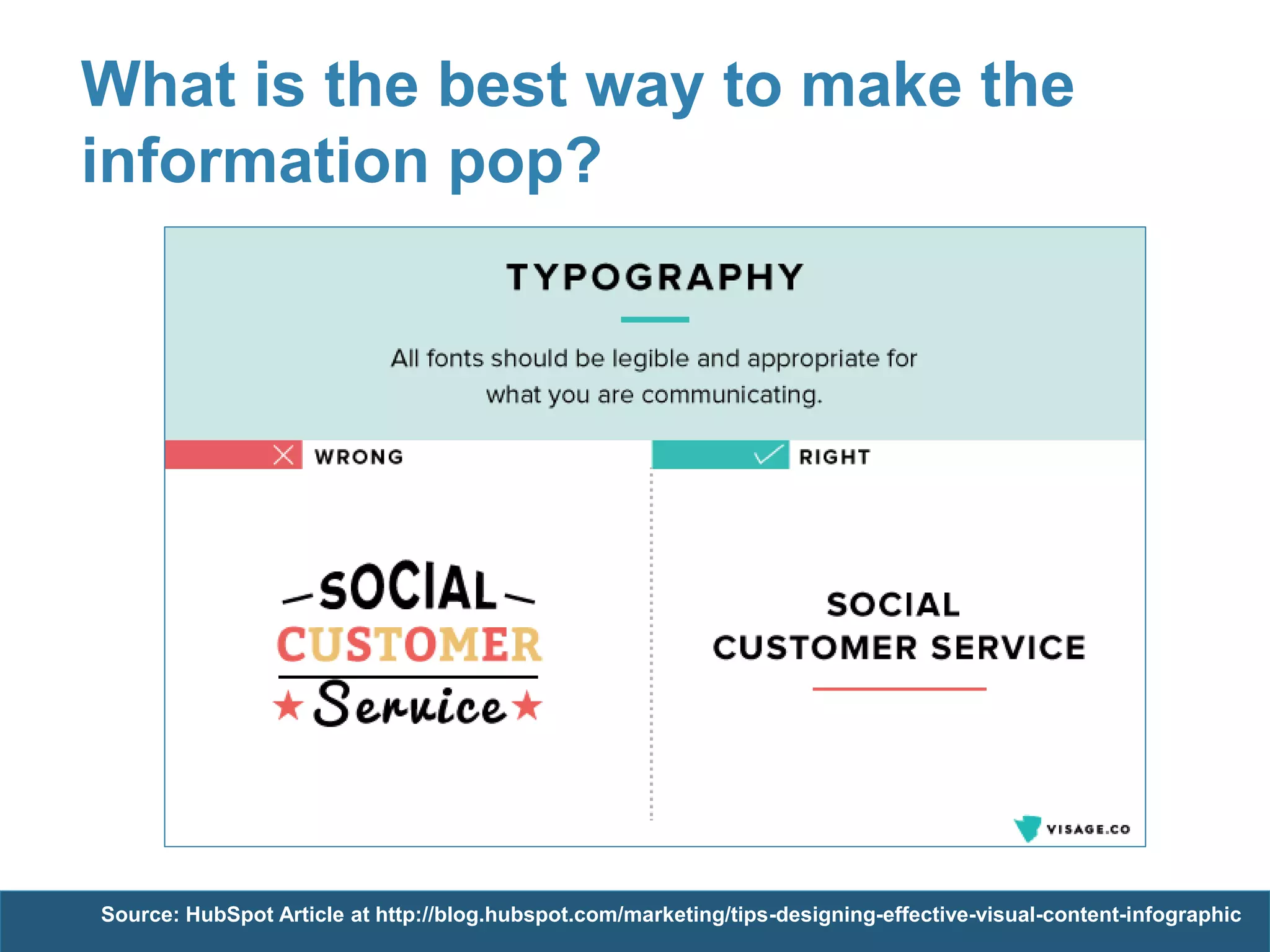 What is the best way to make the
information pop?
Source: HubSpot Article at http://blog.hubspot.com/marketing/tips-designing-effective-visual-content-infographic
 