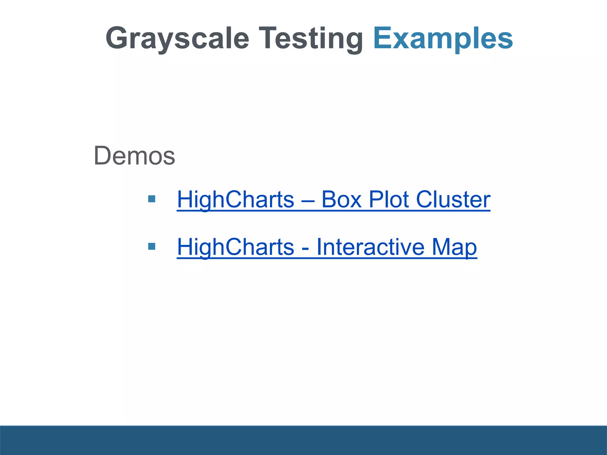 Demos
 HighCharts – Box Plot Cluster
 HighCharts - Interactive Map
Grayscale Testing Examples
 