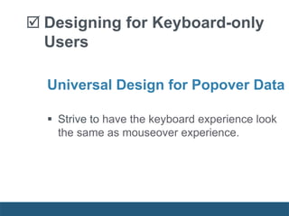  Designing for Keyboard-only
Users
Universal Design for Popover Data
 Strive to have the keyboard experience look
the same as mouseover experience.
 