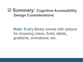  Summary: Cognitive Accessibility
Design Considerations
Note: Every library comes with options
for choosing colors, fonts, labels,
gradients, animations, etc.
 