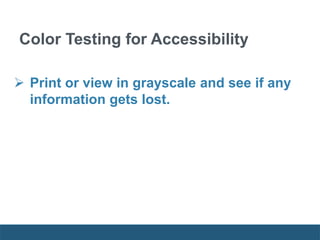  Print or view in grayscale and see if any
information gets lost.
Color Testing for Accessibility
 