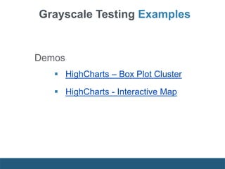 Demos
 HighCharts – Box Plot Cluster
 HighCharts - Interactive Map
Grayscale Testing Examples
 
