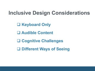 Inclusive Design Considerations
 Keyboard Only
 Audible Content
 Cognitive Challenges
 Different Ways of Seeing
 