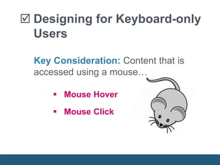 Key Consideration: Content that is
accessed using a mouse…
 Mouse Hover
 Mouse Click
 Designing for Keyboard-only
Users
 