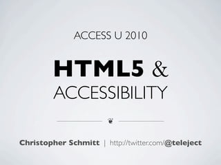 ACCESS U 2010


         HTML5 &
         ACCESSIBILITY
                        ❦


Christopher Schmitt | http://twitter.com/@teleject
 