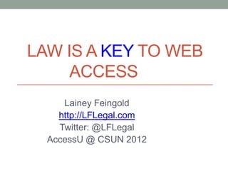 LAW IS A KEY TO WEB
     ACCESS
     Lainey Feingold
    http://LFLegal.com
    Twitter: @LFLegal
  AccessU @ CSUN 2012
 