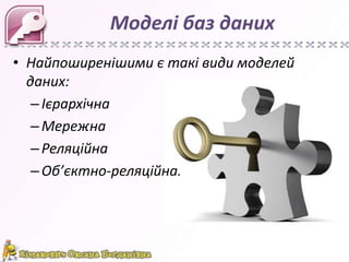 Моделі баз даних
• Найпоширенішими є такі види моделей
  даних:
   – Ієрархічна
   – Мережна
   – Реляційна
   – Об’єктно-реляційна.
 