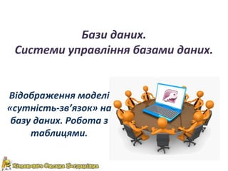 Бази даних.
 Системи управління базами даних.


Відображення моделі
«сутність-зв’язок» на
 базу даних. Робота з
     табли...