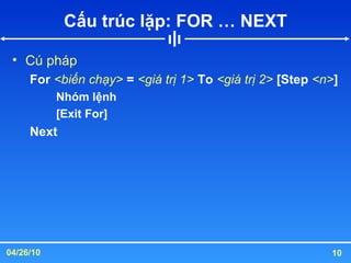 Cấu trúc lặp: FOR … NEXT Cú pháp For  <biến chạy>  =  <giá trị 1>  To  <giá trị 2>  [Step  <n> ] Nhóm lệnh [Exit For] Next 