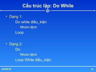 Cấu trúc lặp: Do While Dạng 1: Do while điều_kiện Nhóm lệnh Loop Dạng 2: Do Nhóm lệnh Loop While điều_kiện 