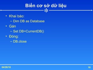 Biến cơ sở dữ liệu  Khai báo: Dim DB as Database  Gán Set DB=CurrentDB()  Đóng: DB.close 