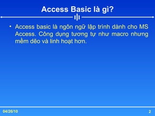 Access Basic là gì? Access basic là ngôn ngữ lập trình dành cho MS Access. Công dụng tương tự như macro nhưng mềm dẽo và linh hoạt hơn.  