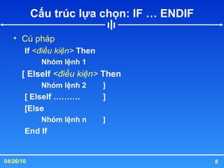 Cấu trúc lựa chọn: IF … ENDIF Cú pháp If  <điều kiện>  Then Nhóm lệnh 1 [ ElseIf  <điều kiện>  Then Nhóm lệnh 2 ] [ ElseIf ………. ] [Else  Nhóm lệnh n ] End If 