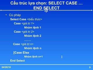 Cấu trúc lựa chọn: SELECT CASE … END SELECT Cú pháp Select Case  <biểu thức>   Case  <giá trị 1> Nhóm lệnh 1   Case  <giá trị 2> Nhóm lệnh 2 …… . Case  <giá trị n> Nhóm lệnh n      [Case Else  Nhóm lệnh n+1 ] End Select 