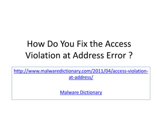How Do You Fix the Access
    Violation at Address Error ?
http://www.malwaredictionary.com/2011/04/access-violation-
                       at-address/

                   Malware Dictionary
 