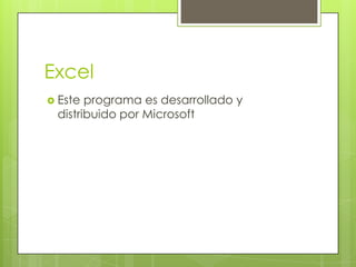 Excel
 Este programa es desarrollado y
 distribuido por Microsoft
 