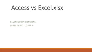 Access vs Excel.xlsx
KEVIN GIRÓN LONDOÑO
JUAN DAVID LOPERA
 