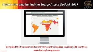 © OECD/IEA 2017
Explore the data behind the Energy Access Outlook-2017
Download the free report and country-by-country database covering >140 countries:
www.iea.org/energyaccess
 