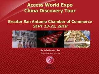 By Asia Getaway Inc Your Gateway to Asia Access World Expo China Discovery Tour Greater San Antonio Chamber of Commerce SEPT 13-22, 2010 