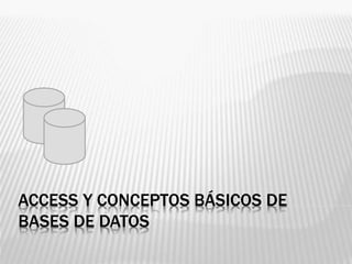 ACCESS Y CONCEPTOS BÁSICOS DE
BASES DE DATOS
 