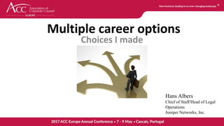 Multiple career options
Choices I made
Hans Albers
Chief of Staff/Head of Legal
Operations
Juniper Networks, Inc.
 
