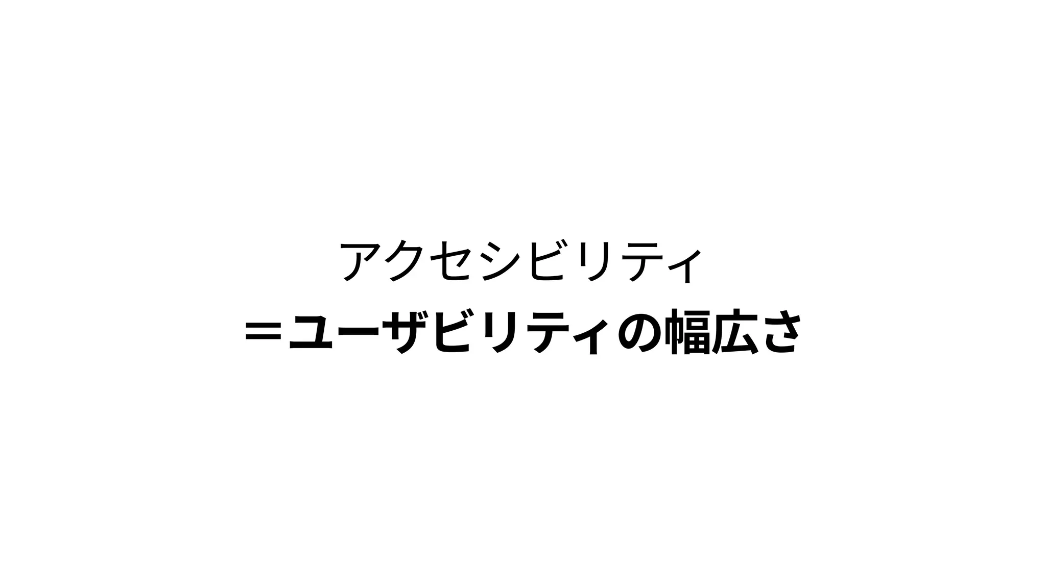 ユーザビリティ アクセシビリティ
Use
Use
ある状況での使える度 使える度合いの幅広さ
 