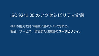 ISO 9241‑11 のユーザビリティ定義
特定の目的を達成するために、 
特定の利用者が、特定の利用状況で、 
有効性、効率性、そして満足とともに 
ある製品を利用することができる度合い。
 
