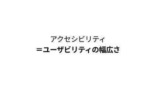 ユーザビリティ アクセシビリティ
Use
Use
ある状況での使える度 使える度合いの幅広さ
 