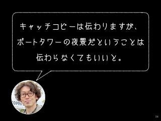 56
キャッチコピーは伝わりますが、
ポートタワーの夜景だということは
伝わらなくてもいいと。
 