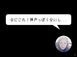 60
なにこれ！神戸っぽくないし...
 