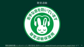 76
聴覚過敏
聴覚過敏保護シンボルマーク | 株式会社 石井マーク | www.ishiimark.com/symbol_usapin.html より
 