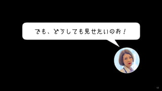 12
でも、どうしても見せたいのお！
 