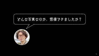 15
どんな写真なのか、想像できましたか？
 