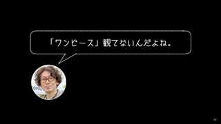 45
「ワンピース」観てないんだよね。
 