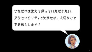 59
これだけは覚えて帰っていただきたい、
アクセシビリティで欠かせない大切なこと
をお伝えします！
 